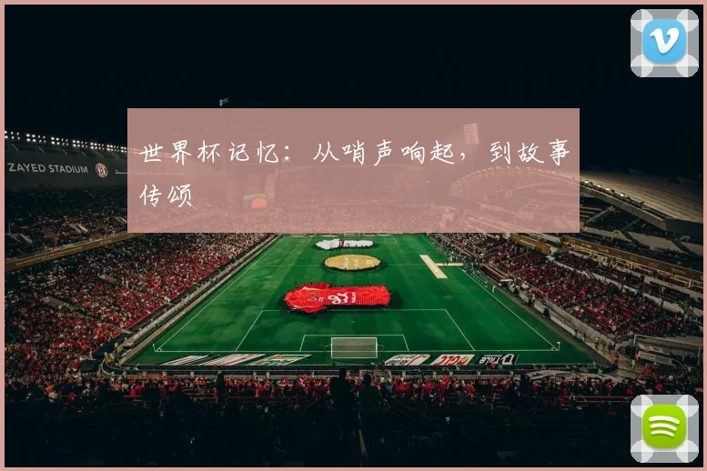 世界杯记忆：从哨声响起，到故事传颂