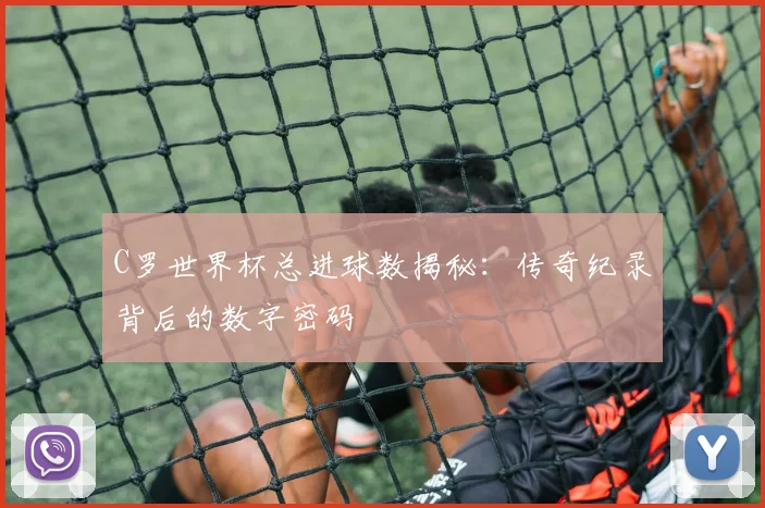 C罗世界杯总进球数揭秘：传奇纪录背后的数字密码