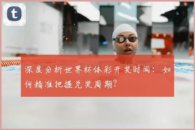深度分析世界杯体彩开奖时间：如何精准把握兑奖周期？