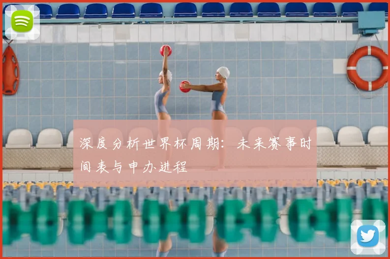 深度分析世界杯周期：未来赛事时间表与申办进程