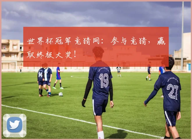 世界杯冠军竞猜网:参与竞猜,赢取终极大奖!