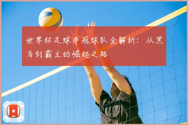 世界杯足球夺冠球队全解析:从黑马到霸主的崛起之路