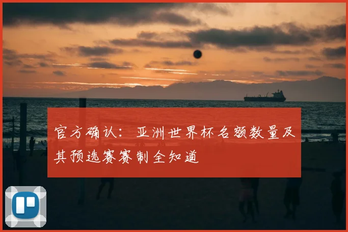 官方确认：亚洲世界杯名额数量及其预选赛赛制全知道