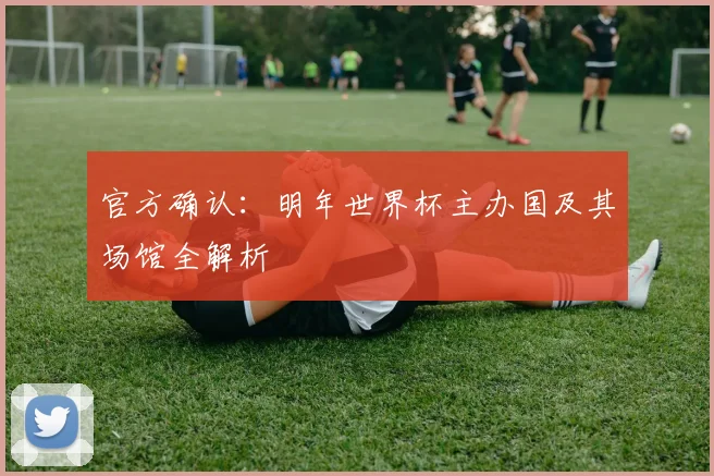 官方确认：明年世界杯主办国及其场馆全解析