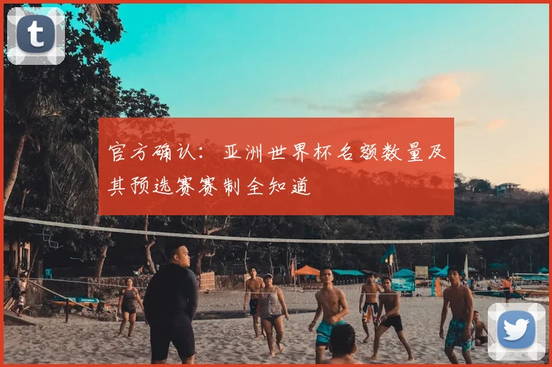 官方确认：亚洲世界杯名额数量及其预选赛赛制全知道