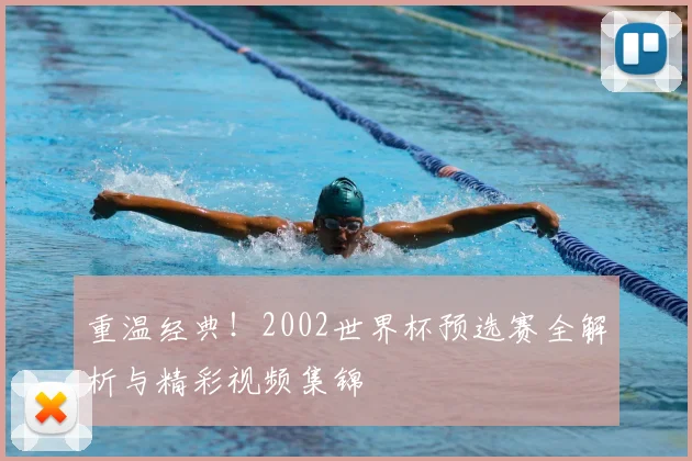 重温经典！2002世界杯预选赛全解析与精彩视频集锦