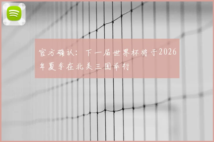 官方确认：下一届世界杯将于2026年夏季在北美三国举行