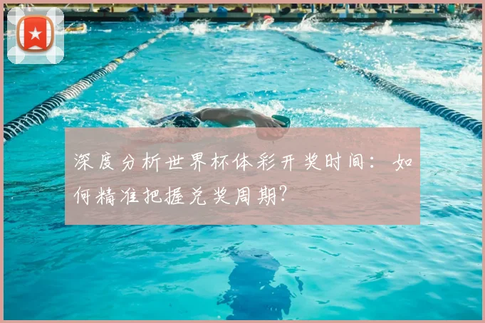 深度分析世界杯体彩开奖时间：如何精准把握兑奖周期？