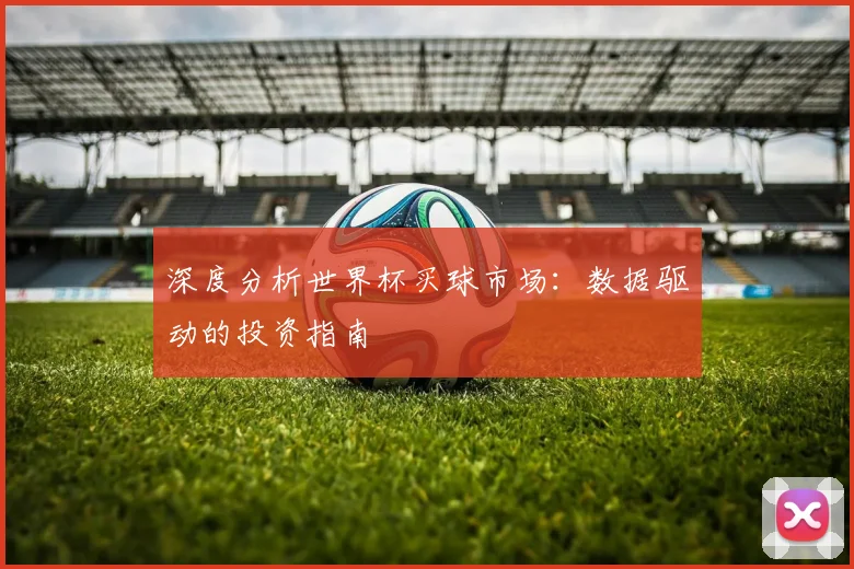深度分析世界杯买球市场：数据驱动的投资指南