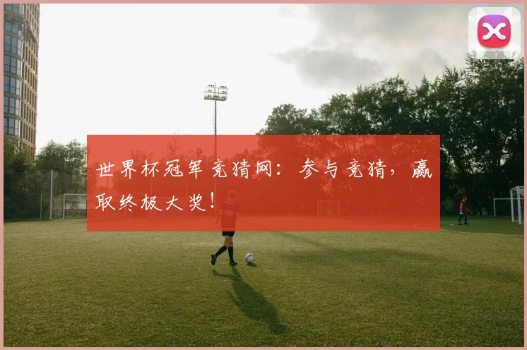 世界杯冠军竞猜网:参与竞猜,赢取终极大奖!