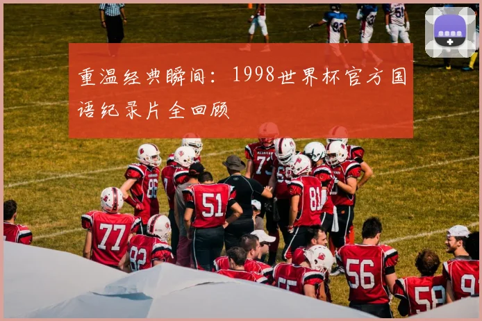 重温经典瞬间：1998世界杯官方国语纪录片全回顾