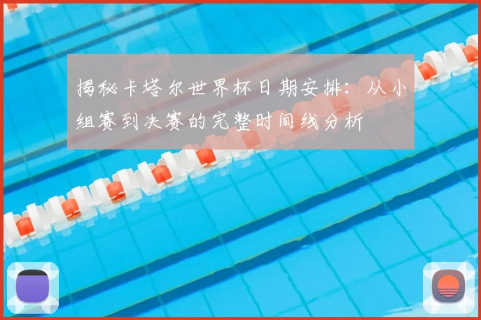 揭秘卡塔尔世界杯日期安排:从小组赛到决赛的完整时间线分析