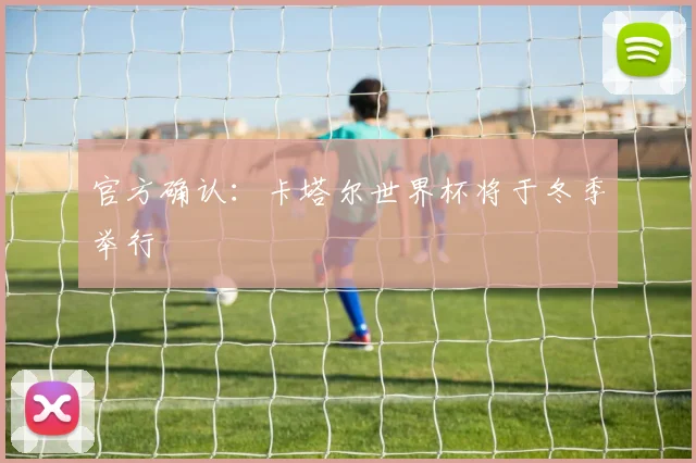 官方确认：卡塔尔世界杯将于冬季举行