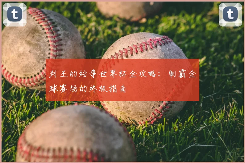 列王的纷争世界杯全攻略:制霸全球赛场的终极指南